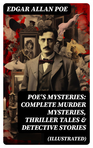 Edgar Allan Poe: POE'S MYSTERIES: Complete Murder Mysteries, Thriller Tales & Detective Stories (Illustrated)