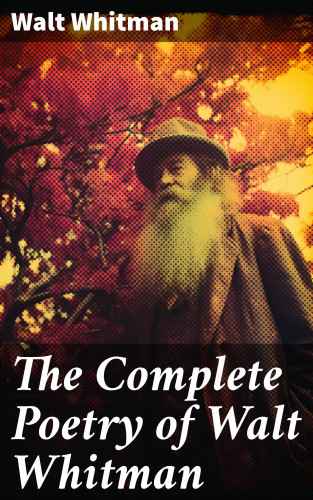Walt Whitman: The Complete Poetry of Walt Whitman