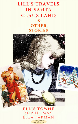 Ellis Towne, Sophie May, Ella Farman: Lill's Travels in Santa Claus Land & Other Stories
