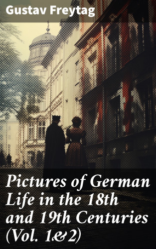Gustav Freytag: Pictures of German Life in the 18th and 19th Centuries (Vol. 1&2)