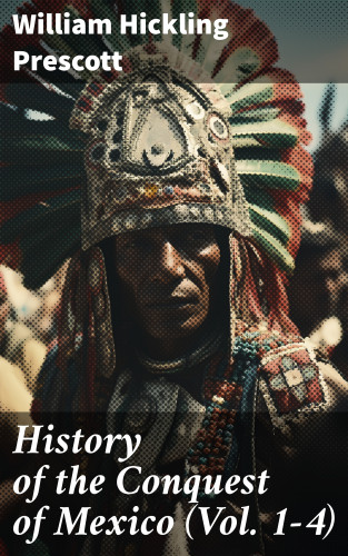William Hickling Prescott: History of the Conquest of Mexico (Vol. 1-4)