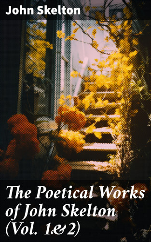 John Skelton: The Poetical Works of John Skelton (Vol. 1&2)