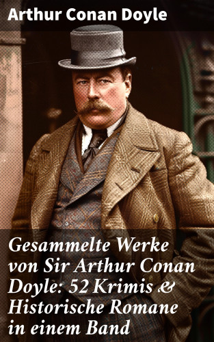 Arthur Conan Doyle: Gesammelte Werke von Sir Arthur Conan Doyle: 52 Krimis & Historische Romane in einem Band