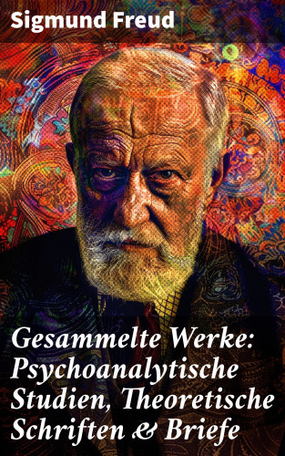 Sigmund Freud: Gesammelte Werke: Psychoanalytische Studien, Theoretische Schriften & Briefe