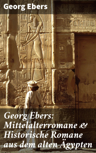 Georg Ebers: Georg Ebers: Mittelalterromane & Historische Romane aus dem alten Ägypten