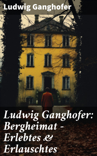 Ludwig Ganghofer: Ludwig Ganghofer: Bergheimat - Erlebtes & Erlauschtes