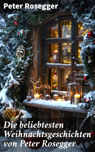 Peter Rosegger: Die beliebtesten Weihnachtsgeschichten von Peter Rosegger