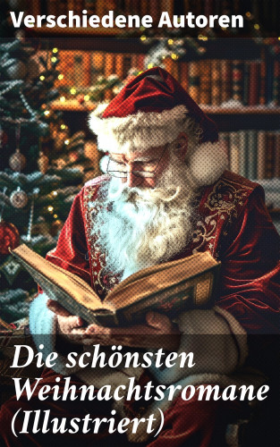 Agnes Sapper, Selma Lagerlöf, Johanna Spyri, Charles Dickens, Theodor Fontane, Karl May, Adalbert Stifter, Agnes Günther, Frances Hodgson Burnett, Carlo Collodi, Hermann Kurz: Die schönsten Weihnachtsromane (Illustriert)