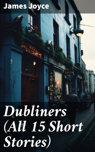 James Joyce: Dubliners (All 15 Short Stories)