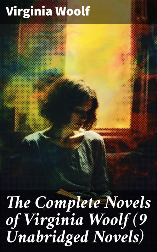 Virginia Woolf: The Complete Novels of Virginia Woolf (9 Unabridged Novels)