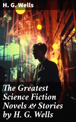 H. G. Wells: The Greatest Science Fiction Novels & Stories by H. G. Wells