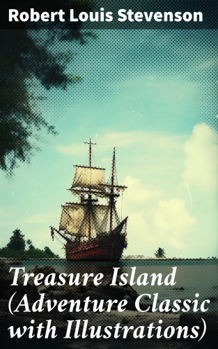 Robert Louis Stevenson: Treasure Island (Adventure Classic with Illustrations)