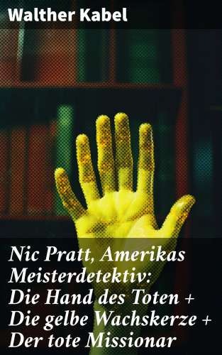 Walther Kabel: Nic Pratt, Amerikas Meisterdetektiv: Die Hand des Toten + Die gelbe Wachskerze + Der tote Missionar
