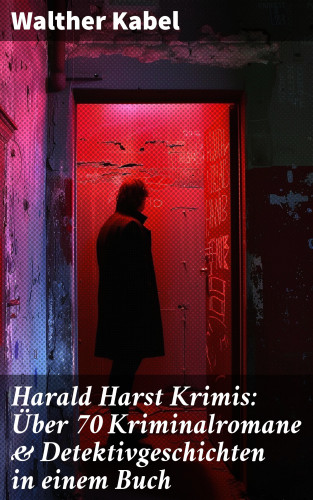 Walther Kabel: Harald Harst Krimis: Über 70 Kriminalromane & Detektivgeschichten in einem Buch
