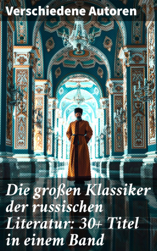 Anton Pawlowitsch Tschechow, Iwan Sergejewitsch Turgenew, Fjodor Sologub, Nikolai Gogol, Fjodor Michailowitsch Dostojewski, Leo Tolstoi, Dmitri Mereschkowski, Michail Lermontow, Alexander Sergejewitsch Puschkin, Nikolai Leskow, Iwan Gontscharow, Maxim Gorki, Wladimir G. Korolenko, Katharina die Große: Die großen Klassiker der russischen Literatur: 30+ Titel in einem Band