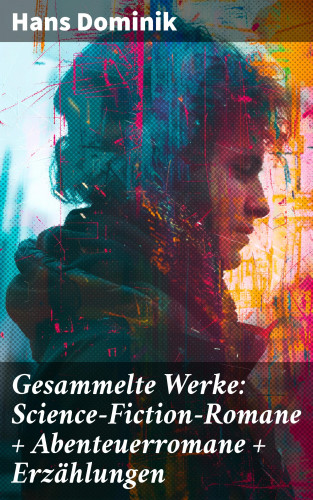 Hans Dominik: Gesammelte Werke: Science-Fiction-Romane + Abenteuerromane + Erzählungen