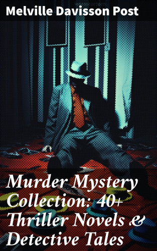 Melville Davisson Post: Murder Mystery Collection: 40+ Thriller Novels & Detective Tales