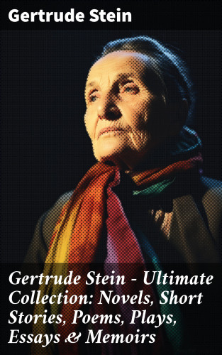 Gertrude Stein: Gertrude Stein - Ultimate Collection: Novels, Short Stories, Poems, Plays, Essays & Memoirs