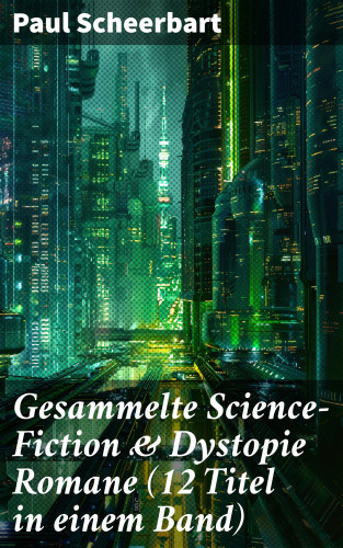 Paul Scheerbart: Gesammelte Science-Fiction & Dystopie Romane (12 Titel in einem Band)