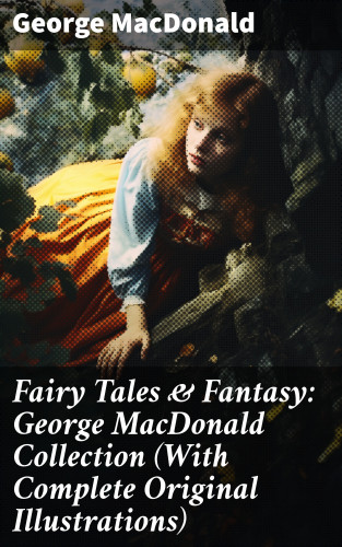 George MacDonald: Fairy Tales & Fantasy: George MacDonald Collection (With Complete Original Illustrations)