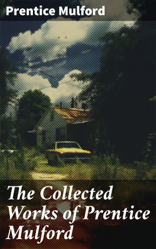 Prentice Mulford: The Collected Works of Prentice Mulford