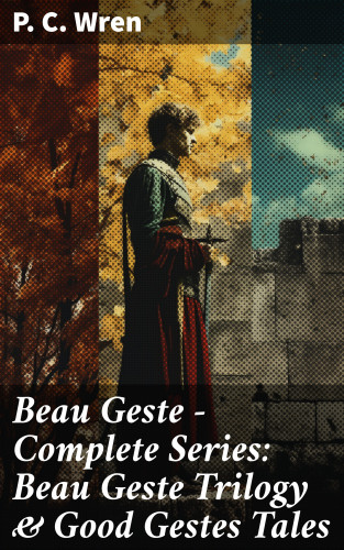 P. C. Wren: Beau Geste - Complete Series: Beau Geste Trilogy & Good Gestes Tales