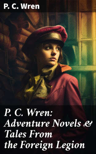 P. C. Wren: P. C. Wren: Adventure Novels & Tales From the Foreign Legion