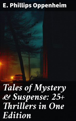 E. Phillips Oppenheim: Tales of Mystery & Suspense: 25+ Thrillers in One Edition