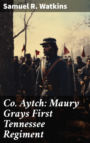 Samuel R. Watkins: Co. Aytch: Maury Grays First Tennessee Regiment