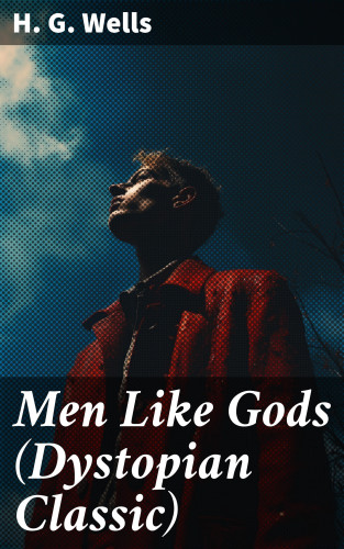 H. G. Wells: Men Like Gods (Dystopian Classic)
