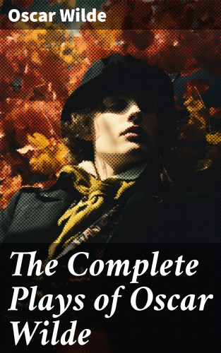 Oscar Wilde: The Complete Plays of Oscar Wilde