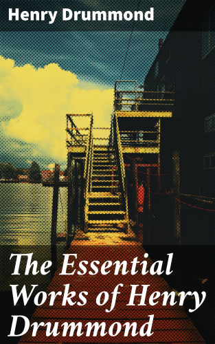Henry Drummond: The Essential Works of Henry Drummond