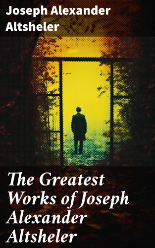 Joseph Alexander Altsheler: The Greatest Works of Joseph Alexander Altsheler
