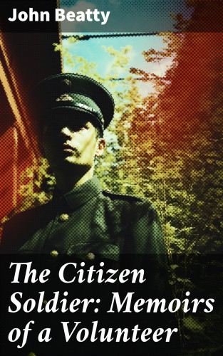 John Beatty: The Citizen Soldier: Memoirs of a Volunteer