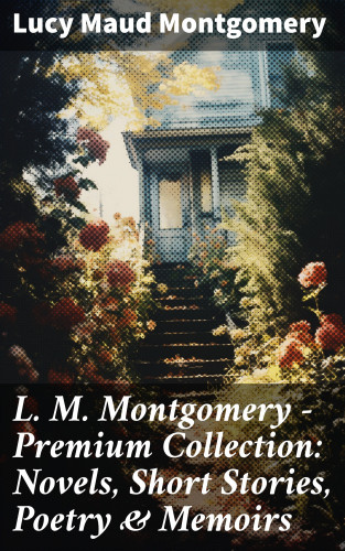Lucy Maud Montgomery: L. M. Montgomery – Premium Collection: Novels, Short Stories, Poetry & Memoirs