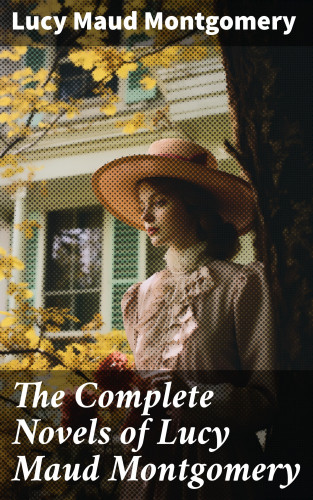 Lucy Maud Montgomery: The Complete Novels of Lucy Maud Montgomery