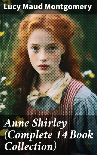 Lucy Maud Montgomery: Anne Shirley (Complete 14 Book Collection)