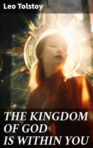 Leo Tolstoy: THE KINGDOM OF GOD IS WITHIN YOU