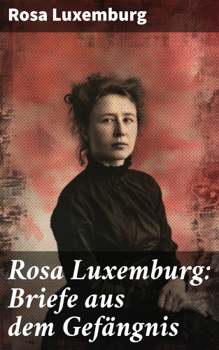 Rosa Luxemburg: Rosa Luxemburg: Briefe aus dem Gefängnis