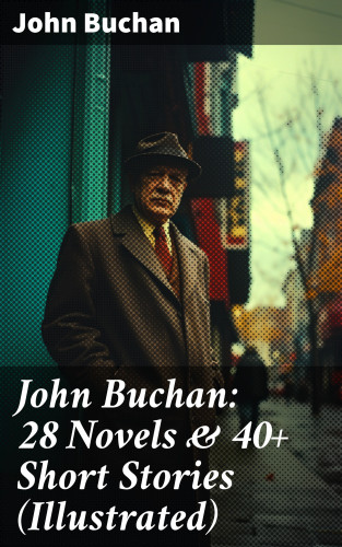 John Buchan: John Buchan: 28 Novels & 40+ Short Stories (Illustrated)