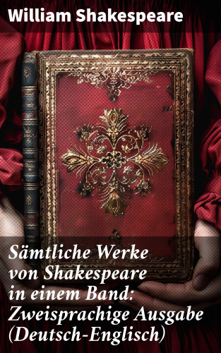 William Shakespeare: Sämtliche Werke von Shakespeare in einem Band: Zweisprachige Ausgabe (Deutsch-Englisch)