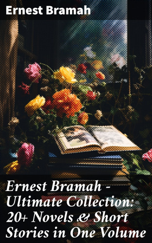 Ernest Bramah: Ernest Bramah - Ultimate Collection: 20+ Novels & Short Stories in One Volume