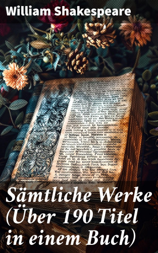William Shakespeare: Sämtliche Werke (Über 190 Titel in einem Buch)