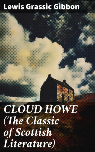 Lewis Grassic Gibbon: CLOUD HOWE (The Classic of Scottish Literature)