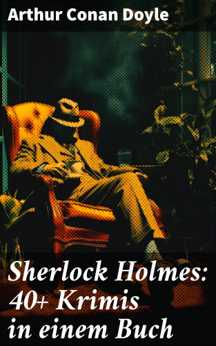 Arthur Conan Doyle: Sherlock Holmes: 40+ Krimis in einem Buch