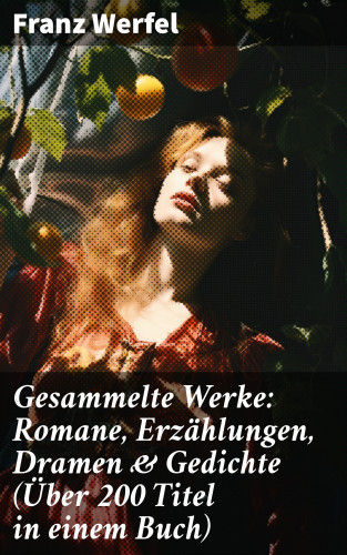 Franz Werfel: Gesammelte Werke: Romane, Erzählungen, Dramen & Gedichte (Über 200 Titel in einem Buch)