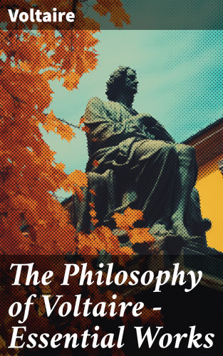Voltaire: The Philosophy of Voltaire - Essential Works