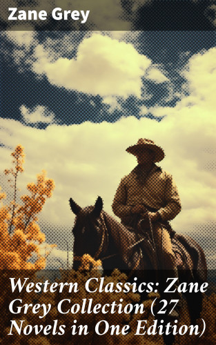 Zane Grey: Western Classics: Zane Grey Collection (27 Novels in One Edition)