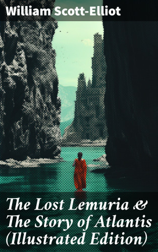 William Scott-Elliot: The Lost Lemuria & The Story of Atlantis (Illustrated Edition)