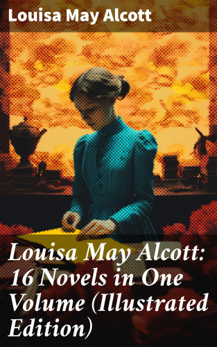 Louisa May Alcott: Louisa May Alcott: 16 Novels in One Volume (Illustrated Edition)